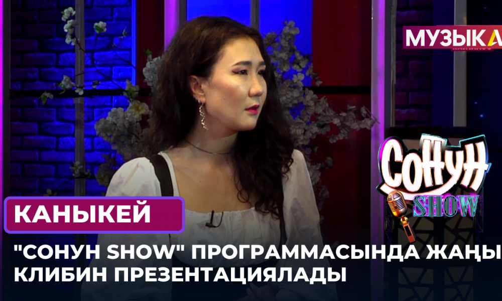 Каныкей "Сонун SHOW" программасында жаңы клибин презентациялады