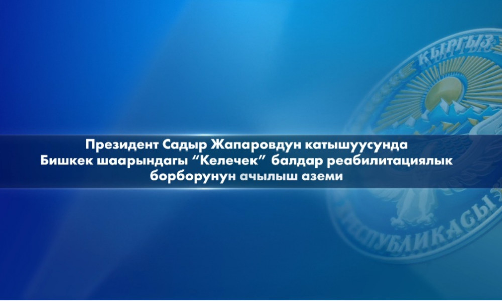 Открытие детского реабилитационного центра "Келечек" в Бишкеке с участием президента С. Жапарова